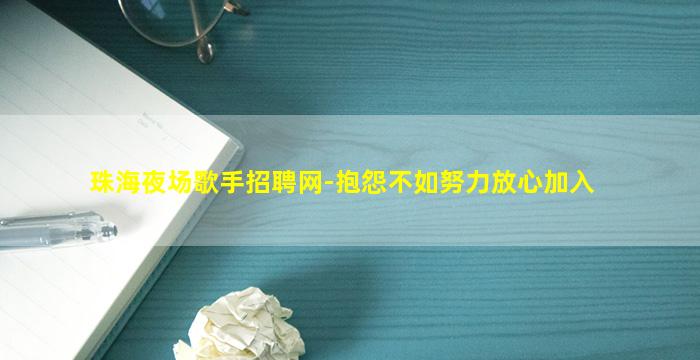 珠海夜场歌手招聘网-抱怨不如努力放心加入